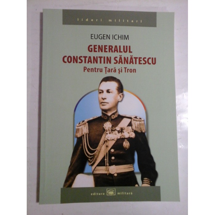 GENERALUL CONSTANTIN SANATESCU - EUGEN ICHIM